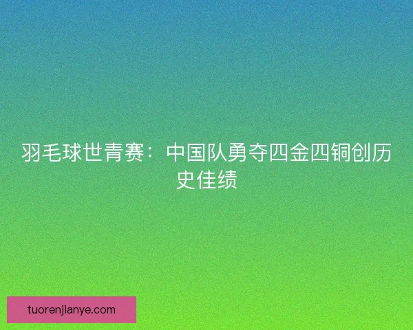 羽毛球世青赛：中国队勇夺四金四铜创历史佳绩