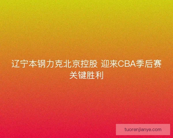 辽宁本钢力克北京控股 迎来CBA季后赛关键胜利