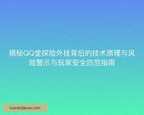 揭秘QQ堂探险外挂背后的技术原理与风险警示与玩家安全防范指南 揭秘QQ堂探险外挂背后的技术原理与风险警示与玩家安全防范指南