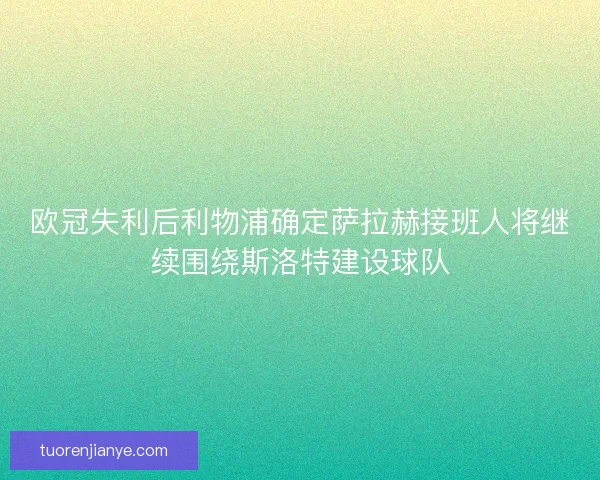 欧冠失利后利物浦确定萨拉赫接班人将继续围绕斯洛特建设球队 欧冠失利后利物浦确定萨拉赫接班人将继续围绕斯洛特建设球队
