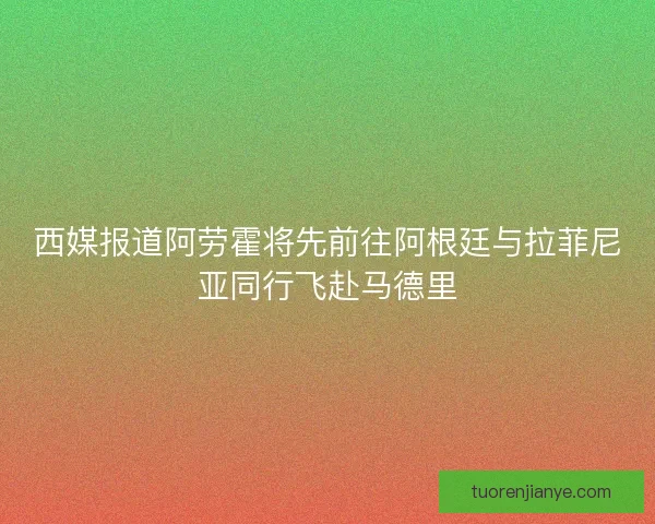 西媒报道阿劳霍将先前往阿根廷与拉菲尼亚同行飞赴马德里 西媒报道阿劳霍将先前往阿根廷与拉菲尼亚同行飞赴马德里