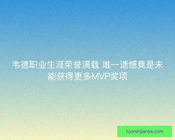 韦德职业生涯荣誉满载 唯一遗憾竟是未能获得更多MVP奖项 韦德职业生涯荣誉满载 唯一遗憾竟是未能获得更多MVP奖项