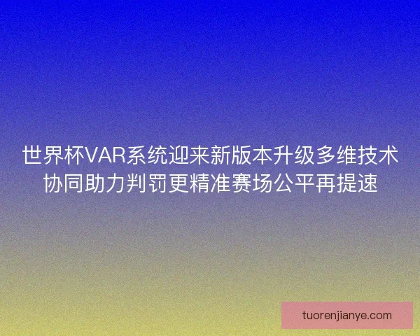 世界杯VAR系统迎来新版本升级多维技术协同助力判罚更精准赛场公平再提速 世界杯VAR系统迎来新版本升级多维技术协同助力判罚更精准赛场公平再提速