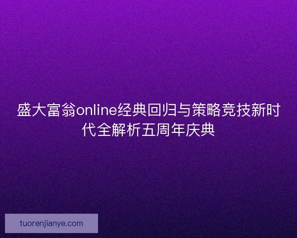 盛大富翁online经典回归与策略竞技新时代全解析五周年庆典 盛大富翁online经典回归与策略竞技新时代全解析五周年庆典