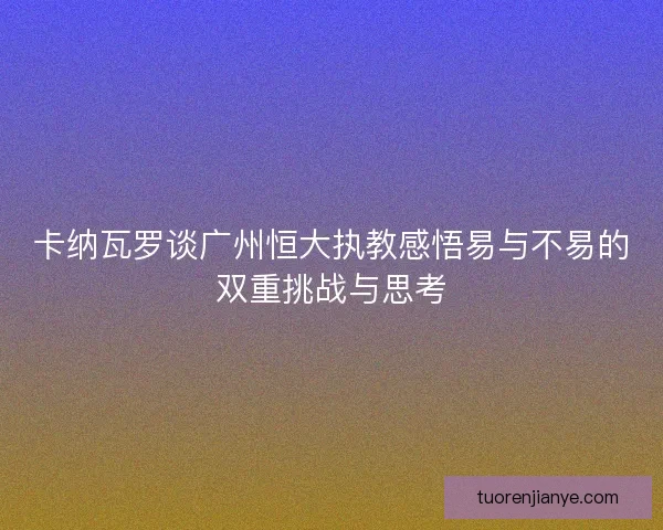 卡纳瓦罗谈广州恒大执教感悟易与不易的双重挑战与思考 卡纳瓦罗谈广州恒大执教感悟易与不易的双重挑战与思考